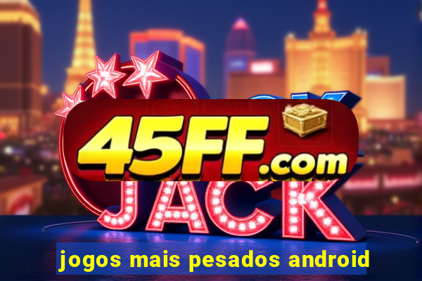 jogos mais pesados android
